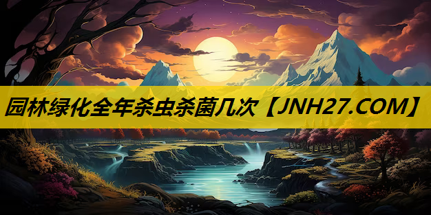 园林绿化全年杀虫杀菌几次