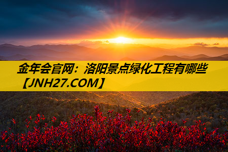 洛阳景点绿化工程有哪些