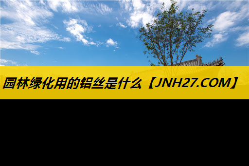 园林绿化用的铝丝是什么