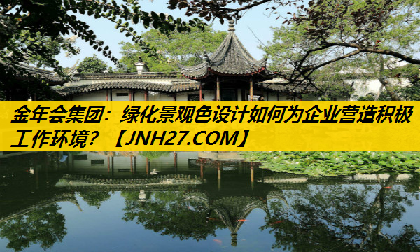 绿化景观色设计如何为企业营造积极工作环境？