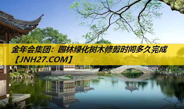 园林绿化树木修剪时间多久完成
