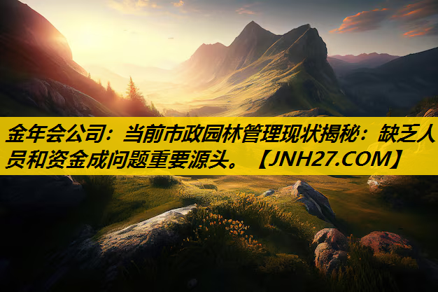当前市政园林管理现状揭秘：缺乏人员和资金成问题重要源头。