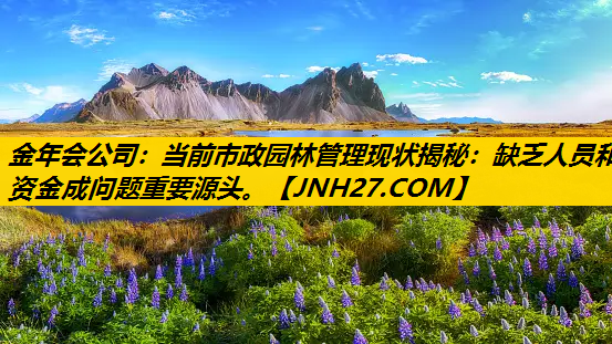 当前市政园林管理现状揭秘：缺乏人员和资金成问题重要源头。