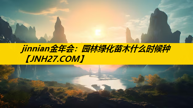 园林绿化苗木什么时候种