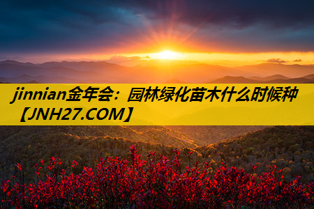 园林绿化苗木什么时候种
