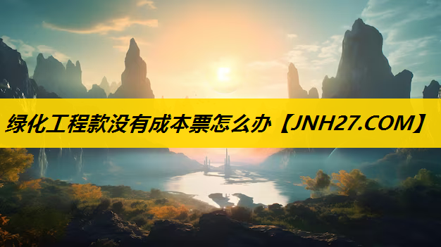 绿化工程款没有成本票怎么办